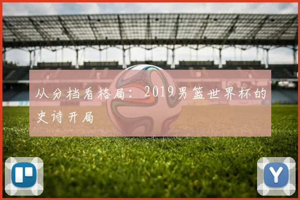 从分档看格局：2019男篮世界杯的史诗开局