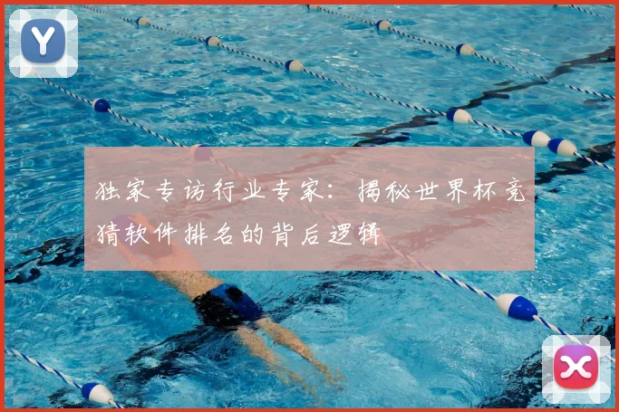 独家专访行业专家：揭秘世界杯竞猜软件排名的背后逻辑