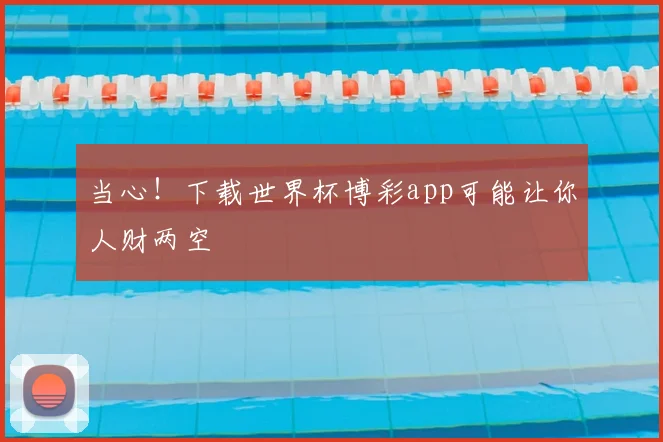当心!下载世界杯博彩app可能让你人财两空
