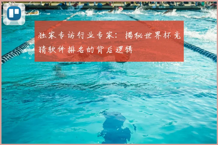 独家专访行业专家:揭秘世界杯竞猜软件排名的背后逻辑
