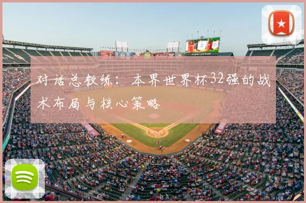 对话总教练:本界世界杯32强的战术布局与核心策略