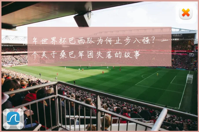 年世界杯巴西队为何止步八强?一个关于桑巴军团失落的故事