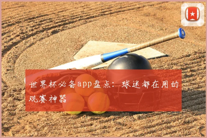 世界杯必备app盘点：球迷都在用的观赛神器