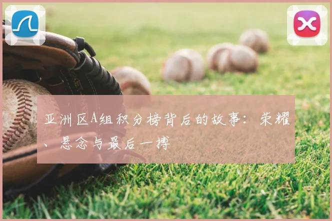 亚洲区A组积分榜背后的故事:荣耀、悬念与最后一搏