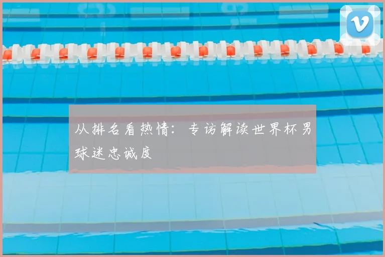 从排名看热情：专访解读世界杯男球迷忠诚度