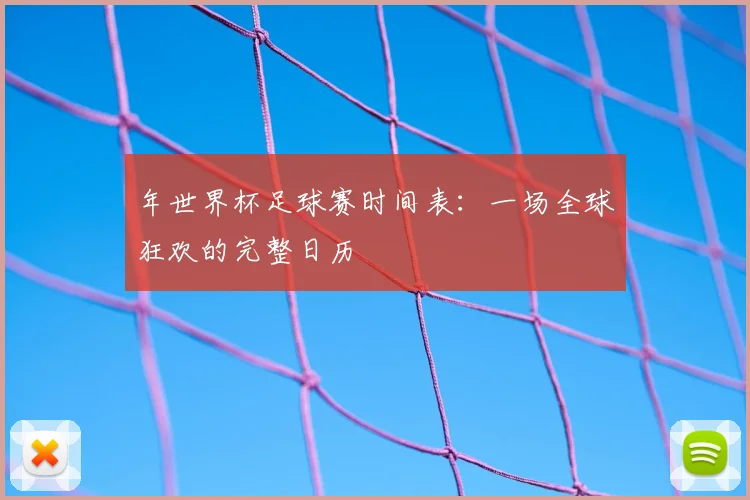 年世界杯足球赛时间表：一场全球狂欢的完整日历