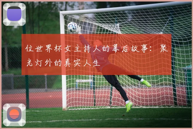位世界杯女主持人的幕后故事:聚光灯外的真实人生