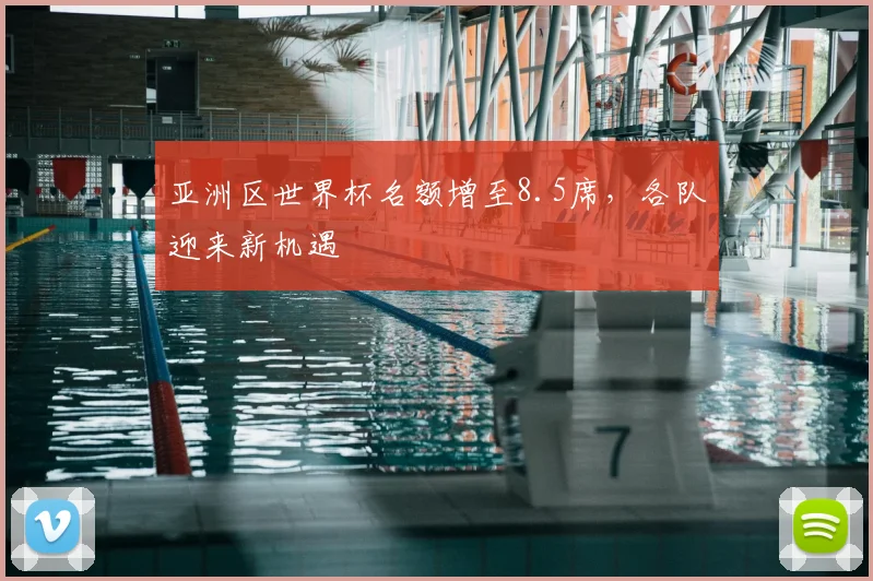 亚洲区世界杯名额增至8.5席，各队迎来新机遇