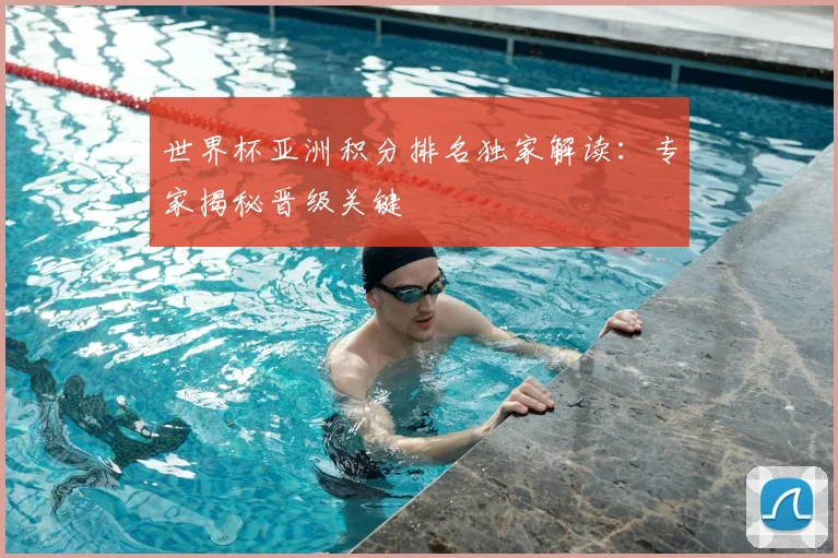 世界杯亚洲积分排名独家解读:专家揭秘晋级关键