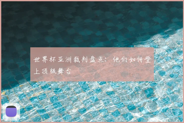 世界杯亚洲裁判盘点:他们如何登上顶级舞台