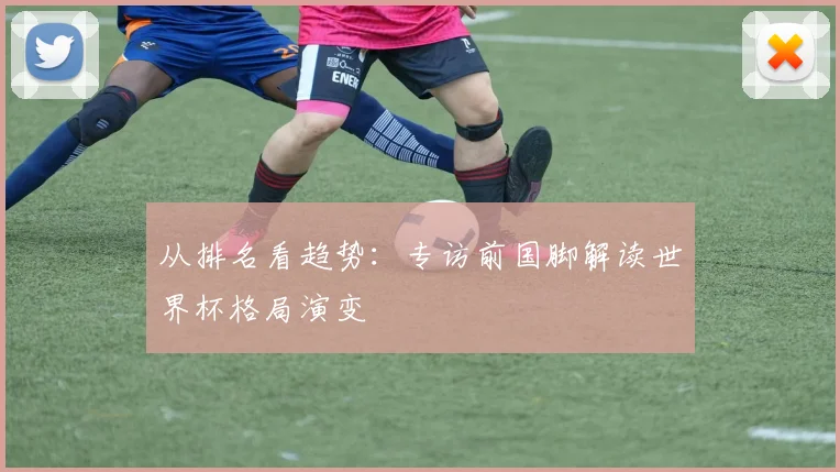从排名看趋势：专访前国脚解读世界杯格局演变