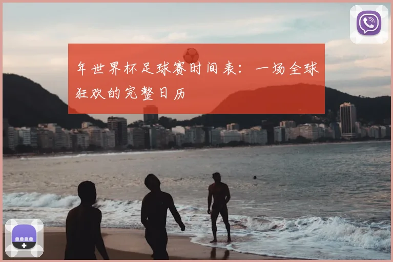 年世界杯足球赛时间表：一场全球狂欢的完整日历