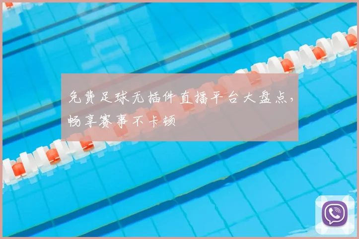 免费足球无插件直播平台大盘点，畅享赛事不卡顿