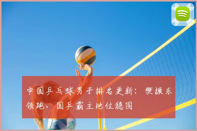 中国乒乓球男子排名更新：樊振东领跑，国乒霸主地位稳固