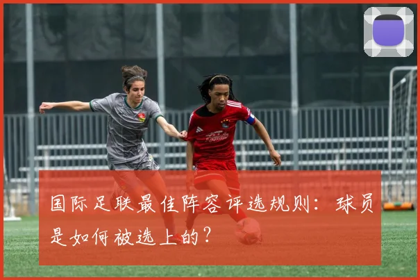 国际足联最佳阵容评选规则：球员是如何被选上的？