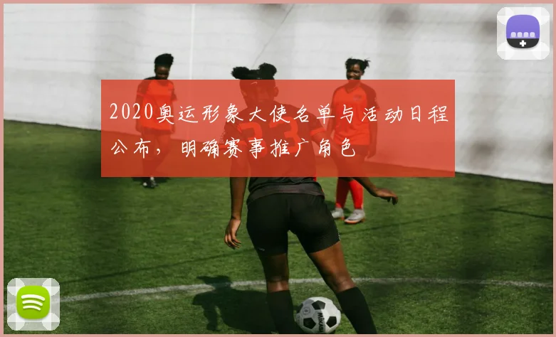 2020奥运形象大使名单与活动日程公布，明确赛事推广角色