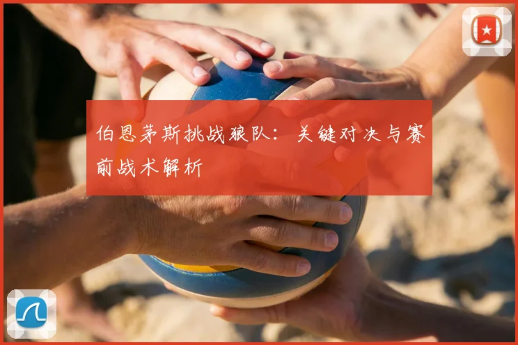 伯恩茅斯挑战狼队：关键对决与赛前战术解析