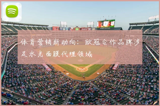 体育营销新动向:欧冠合作品牌涉足水光面膜代理领域