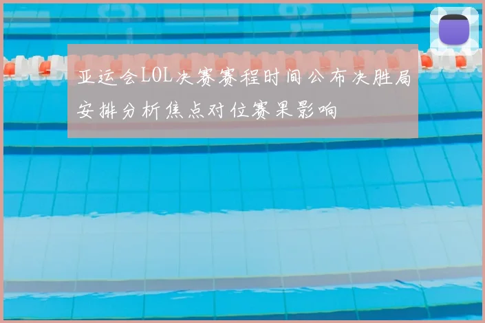 亚运会LOL决赛赛程时间公布决胜局安排分析焦点对位赛果影响