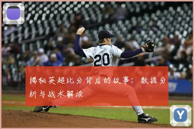 揭秘英超比分背后的故事：数据分析与战术解读
