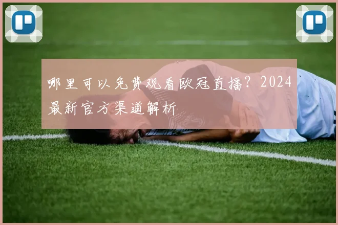 哪里可以免费观看欧冠直播?2024最新官方渠道解析