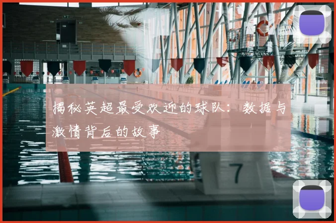 揭秘英超最受欢迎的球队：数据与激情背后的故事